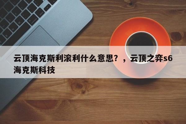 云顶海克斯利滚利什么意思？，云顶之弈s6海克斯科技