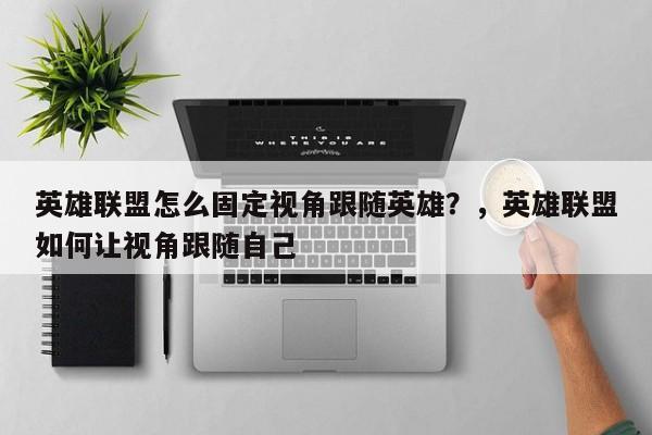 英雄联盟怎么固定视角跟随英雄？，英雄联盟如何让视角跟随自己