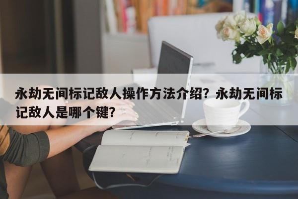 永劫无间标记敌人操作方法介绍？永劫无间标记敌人是哪个键？