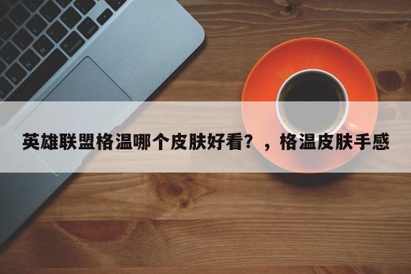 英雄联盟格温哪个皮肤好看？，格温皮肤手感