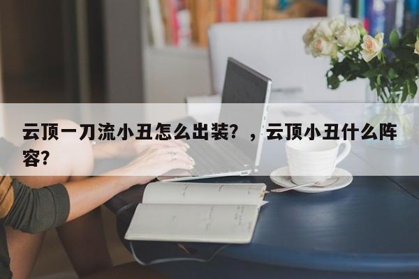 云顶一刀流小丑怎么出装？，云顶小丑什么阵容？