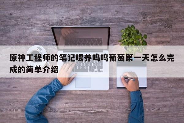 原神工程师的笔记喂养呜呜葡萄第一天怎么完成的简单介绍