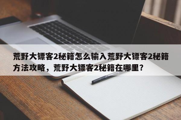 荒野大镖客2秘籍怎么输入荒野大镖客2秘籍方法攻略，荒野大镖客2秘籍在哪里？