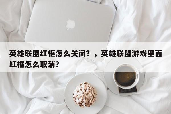 英雄联盟红框怎么关闭？，英雄联盟游戏里面红框怎么取消？