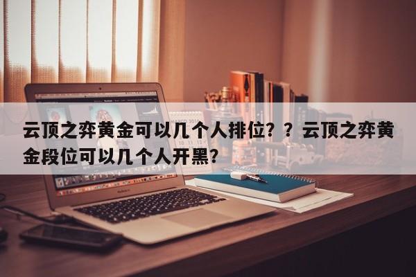 云顶之弈黄金可以几个人排位？？云顶之弈黄金段位可以几个人开黑？