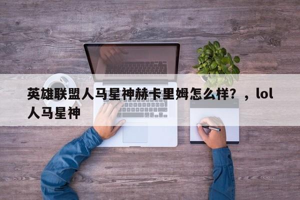 英雄联盟人马星神赫卡里姆怎么样？，lol人马星神