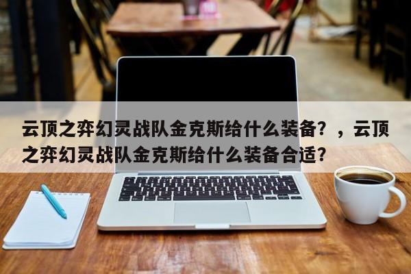 云顶之弈幻灵战队金克斯给什么装备？，云顶之弈幻灵战队金克斯给什么装备合适？