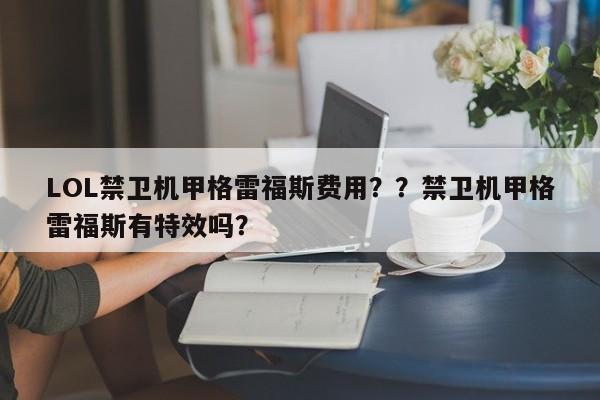 LOL禁卫机甲格雷福斯费用？？禁卫机甲格雷福斯有特效吗？