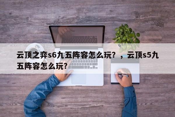 云顶之弈s6九五阵容怎么玩？，云顶s5九五阵容怎么玩？