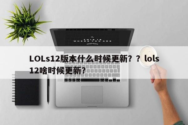 LOLs12版本什么时候更新？？lols12啥时候更新？
