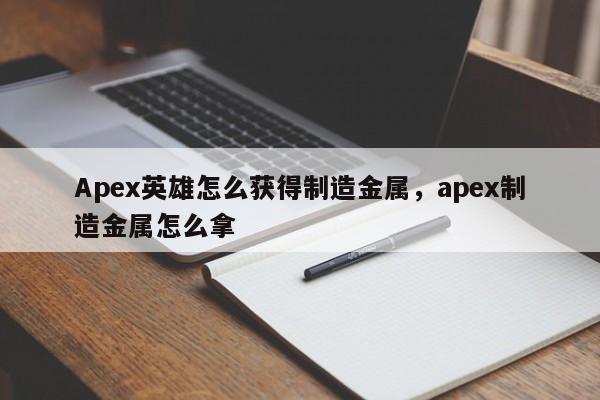 Apex英雄怎么获得制造金属，apex制造金属怎么拿
