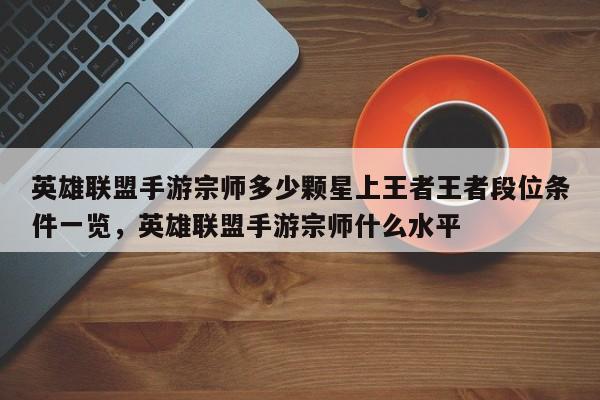 英雄联盟手游宗师多少颗星上王者王者段位条件一览，英雄联盟手游宗师什么水平