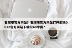 看球吧官方网站？看球吧官方网站打开即玩0812官方网站下载松48中国？