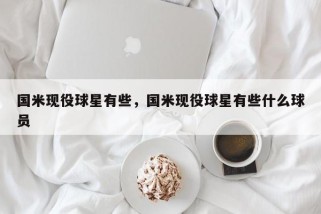 国米现役球星有些，国米现役球星有些什么球员