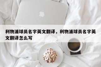 利物浦球员名字英文翻译，利物浦球员名字英文翻译怎么写