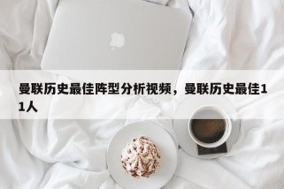 曼联历史最佳阵型分析视频，曼联历史最佳11人