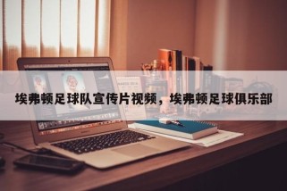 埃弗顿足球队宣传片视频，埃弗顿足球俱乐部