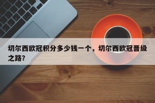 切尔西欧冠积分多少钱一个，切尔西欧冠晋级之路？