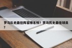 罗马队史最佳阵容排名榜？罗马历史最佳球员？