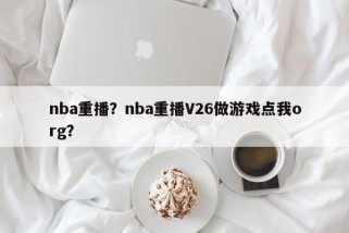 nba重播？nba重播V26做游戏点我org？