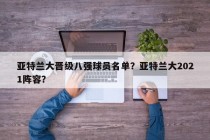 亚特兰大晋级八强球员名单？亚特兰大2021阵容？