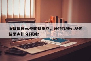 沃特福德vs圣帕特里克，沃特福德vs圣帕特里克比分预测？
