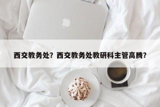 西交教务处？西交教务处教研科主管高腾？