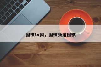 围棋tv网，围棋频道围棋