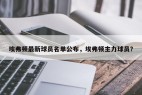 埃弗顿最新球员名单公布，埃弗顿主力球员？