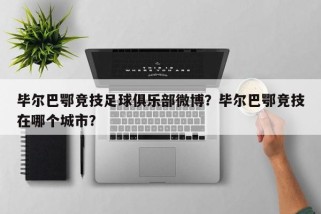毕尔巴鄂竞技足球俱乐部微博？毕尔巴鄂竞技在哪个城市？