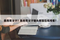 墨西哥父子？墨西哥父子锯头原版在线观看？