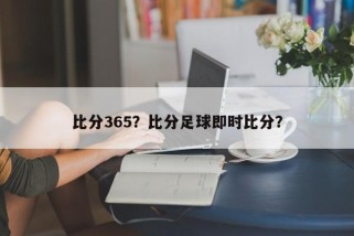 比分365？比分足球即时比分？