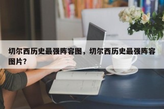 切尔西历史最强阵容图，切尔西历史最强阵容图片？