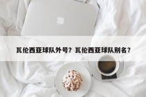 瓦伦西亚球队外号？瓦伦西亚球队别名？