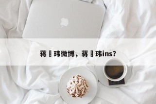 蒋珅玮微博，蒋珅玮ins？
