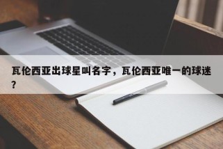 瓦伦西亚出球星叫名字，瓦伦西亚唯一的球迷？