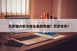 巴萨国内积分排名最新数据？巴萨世界？