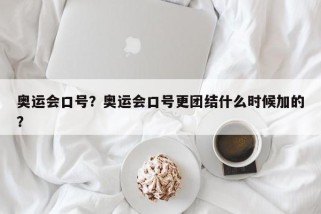 奥运会口号？奥运会口号更团结什么时候加的？