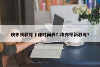 埃弗顿教练下课时间表？埃弗顿新教练？