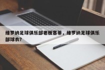 维罗纳足球俱乐部老板塞蒂，维罗纳足球俱乐部球衣？