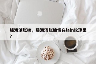 滕海滨张楠，滕海滨张楠情在lain玫瑰里？