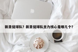 新圣徒球队？新圣徒球队主力核心是哪几个？
