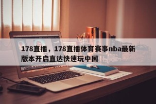 178直播，178直播体育赛事nba最新版本开启直达快速玩中国