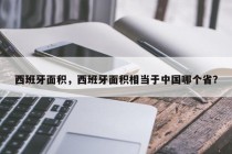西班牙面积，西班牙面积相当于中国哪个省？
