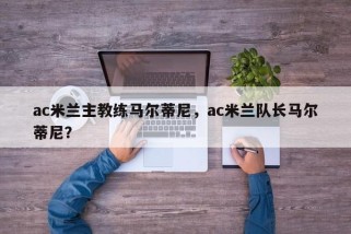 ac米兰主教练马尔蒂尼，ac米兰队长马尔蒂尼？