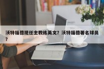 沃特福德现任主教练英文？沃特福德著名球员？