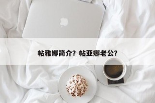 帖雅娜简介？帖亚娜老公？