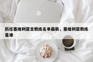 历任塞维利亚主教练名单最新，塞维利亚教练是谁