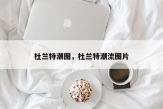 杜兰特潮图，杜兰特潮流图片