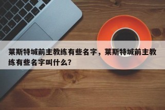 莱斯特城前主教练有些名字，莱斯特城前主教练有些名字叫什么？